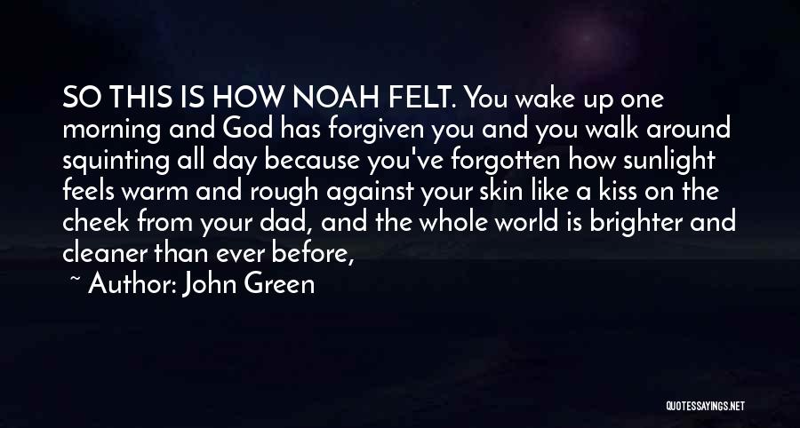 John Green Quotes: So This Is How Noah Felt. You Wake Up One Morning And God Has Forgiven You And You Walk Around