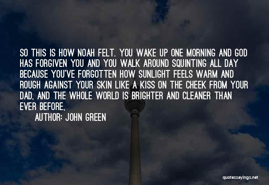 John Green Quotes: So This Is How Noah Felt. You Wake Up One Morning And God Has Forgiven You And You Walk Around