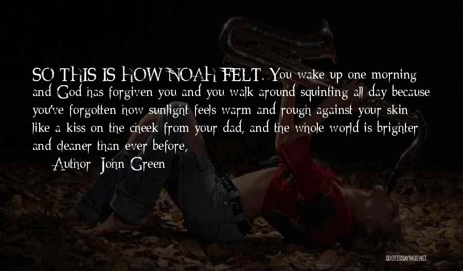 John Green Quotes: So This Is How Noah Felt. You Wake Up One Morning And God Has Forgiven You And You Walk Around