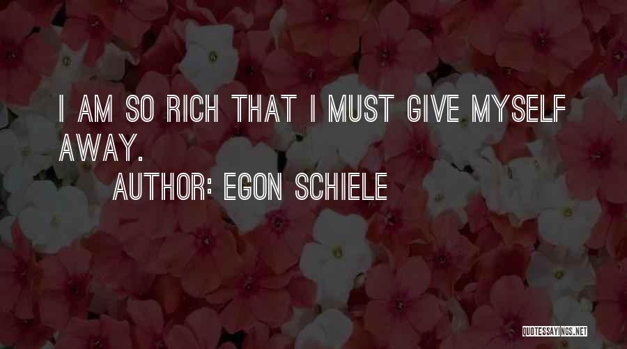 Egon Schiele Quotes: I Am So Rich That I Must Give Myself Away.