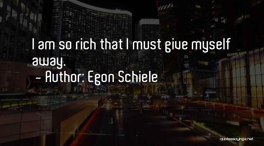 Egon Schiele Quotes: I Am So Rich That I Must Give Myself Away.