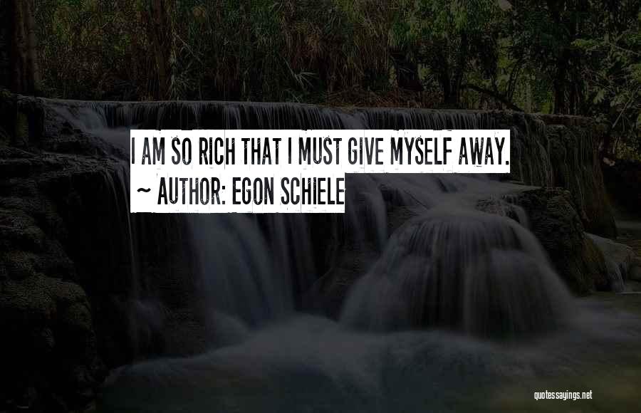 Egon Schiele Quotes: I Am So Rich That I Must Give Myself Away.