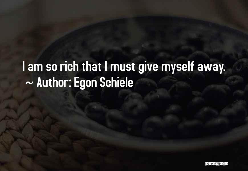 Egon Schiele Quotes: I Am So Rich That I Must Give Myself Away.