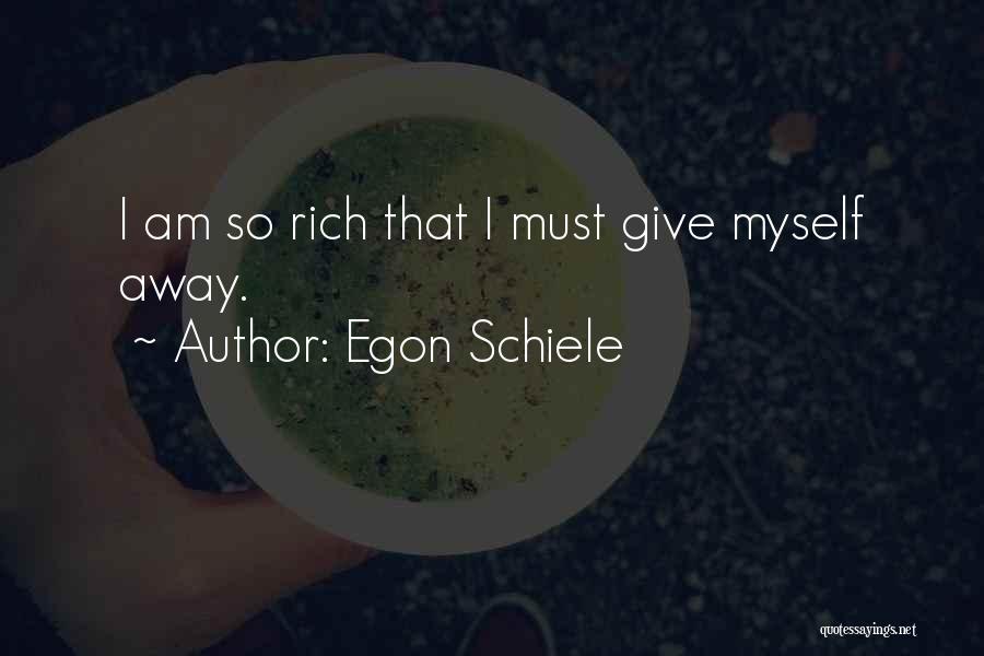 Egon Schiele Quotes: I Am So Rich That I Must Give Myself Away.