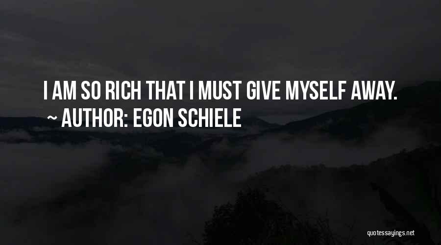 Egon Schiele Quotes: I Am So Rich That I Must Give Myself Away.