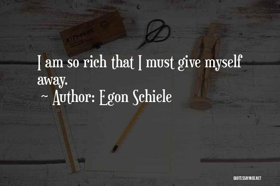 Egon Schiele Quotes: I Am So Rich That I Must Give Myself Away.