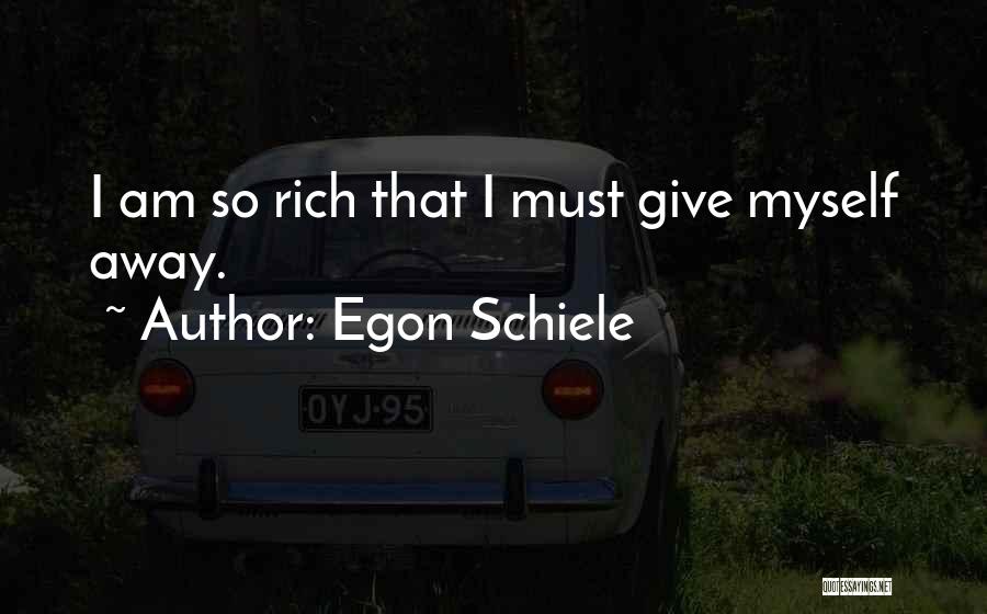 Egon Schiele Quotes: I Am So Rich That I Must Give Myself Away.