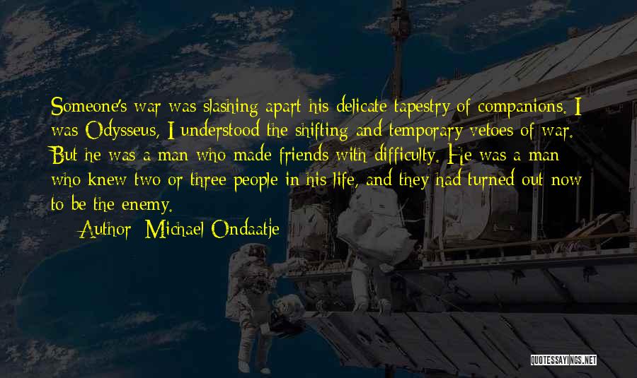 Michael Ondaatje Quotes: Someone's War Was Slashing Apart His Delicate Tapestry Of Companions. I Was Odysseus, I Understood The Shifting And Temporary Vetoes