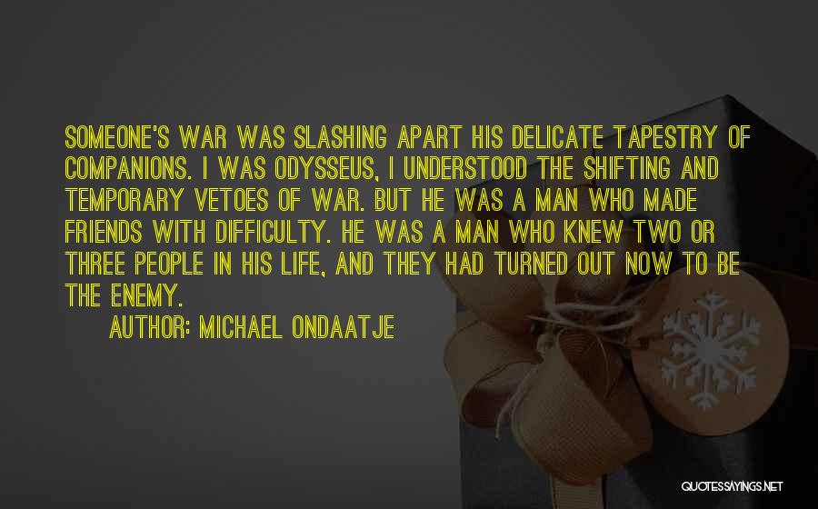 Michael Ondaatje Quotes: Someone's War Was Slashing Apart His Delicate Tapestry Of Companions. I Was Odysseus, I Understood The Shifting And Temporary Vetoes