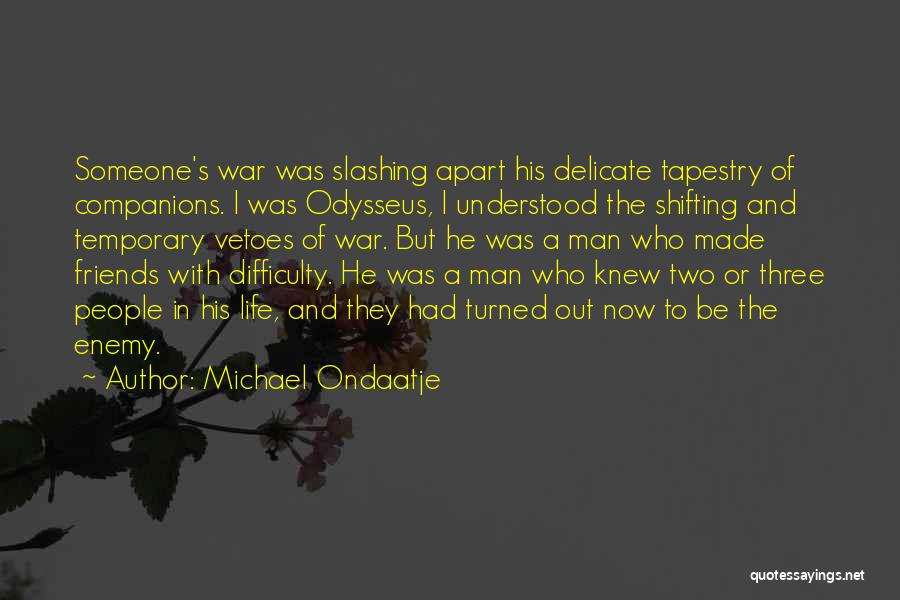 Michael Ondaatje Quotes: Someone's War Was Slashing Apart His Delicate Tapestry Of Companions. I Was Odysseus, I Understood The Shifting And Temporary Vetoes