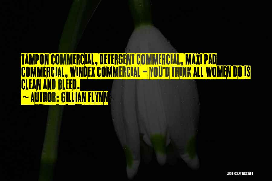 Gillian Flynn Quotes: Tampon Commercial, Detergent Commercial, Maxi Pad Commercial, Windex Commercial - You'd Think All Women Do Is Clean And Bleed.