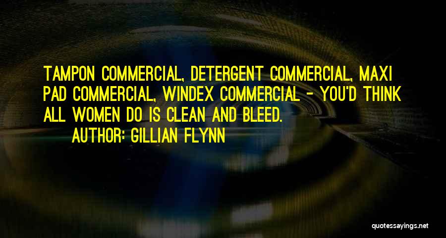 Gillian Flynn Quotes: Tampon Commercial, Detergent Commercial, Maxi Pad Commercial, Windex Commercial - You'd Think All Women Do Is Clean And Bleed.