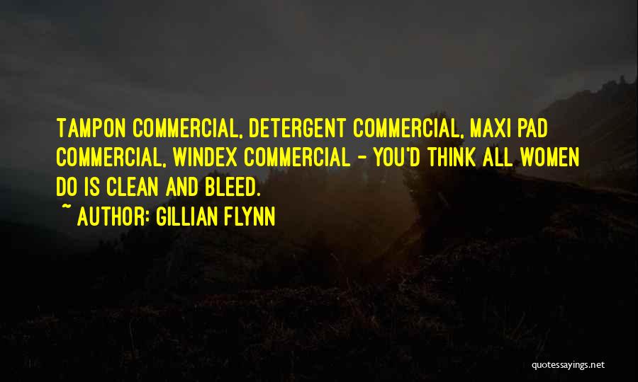 Gillian Flynn Quotes: Tampon Commercial, Detergent Commercial, Maxi Pad Commercial, Windex Commercial - You'd Think All Women Do Is Clean And Bleed.