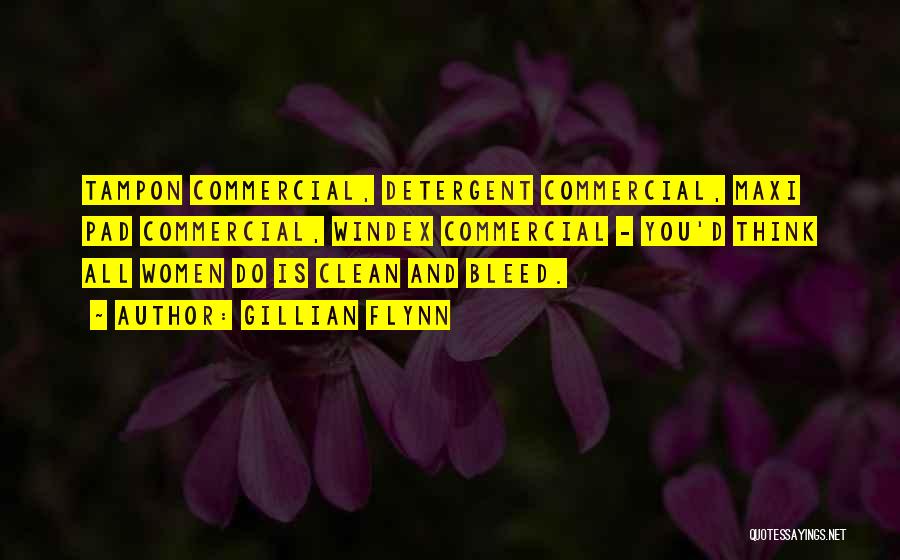 Gillian Flynn Quotes: Tampon Commercial, Detergent Commercial, Maxi Pad Commercial, Windex Commercial - You'd Think All Women Do Is Clean And Bleed.