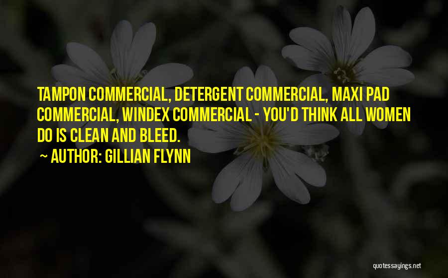 Gillian Flynn Quotes: Tampon Commercial, Detergent Commercial, Maxi Pad Commercial, Windex Commercial - You'd Think All Women Do Is Clean And Bleed.