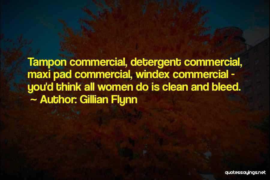 Gillian Flynn Quotes: Tampon Commercial, Detergent Commercial, Maxi Pad Commercial, Windex Commercial - You'd Think All Women Do Is Clean And Bleed.