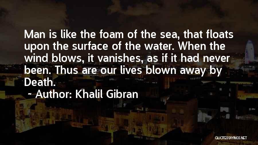 Khalil Gibran Quotes: Man Is Like The Foam Of The Sea, That Floats Upon The Surface Of The Water. When The Wind Blows,