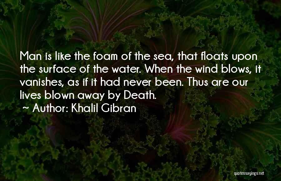 Khalil Gibran Quotes: Man Is Like The Foam Of The Sea, That Floats Upon The Surface Of The Water. When The Wind Blows,