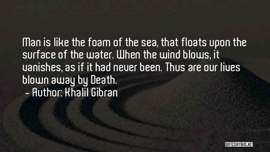 Khalil Gibran Quotes: Man Is Like The Foam Of The Sea, That Floats Upon The Surface Of The Water. When The Wind Blows,