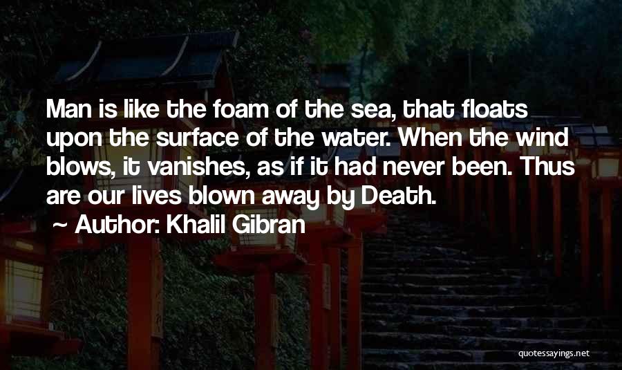 Khalil Gibran Quotes: Man Is Like The Foam Of The Sea, That Floats Upon The Surface Of The Water. When The Wind Blows,