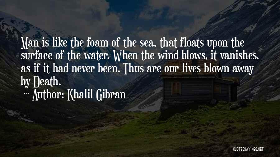 Khalil Gibran Quotes: Man Is Like The Foam Of The Sea, That Floats Upon The Surface Of The Water. When The Wind Blows,