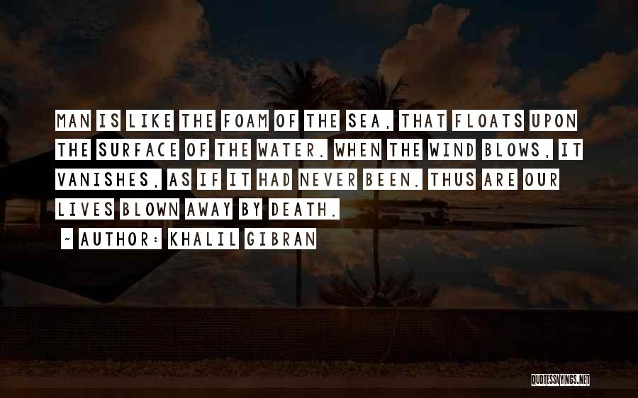 Khalil Gibran Quotes: Man Is Like The Foam Of The Sea, That Floats Upon The Surface Of The Water. When The Wind Blows,