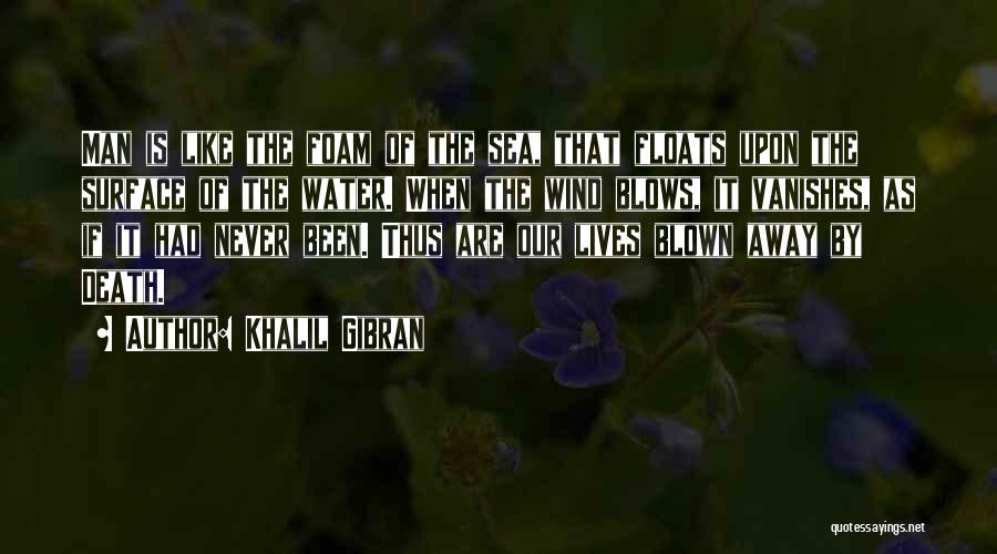 Khalil Gibran Quotes: Man Is Like The Foam Of The Sea, That Floats Upon The Surface Of The Water. When The Wind Blows,