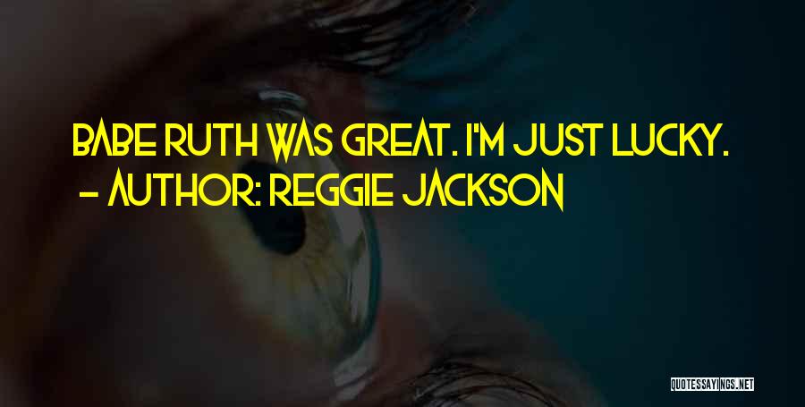 Reggie Jackson Quotes: Babe Ruth Was Great. I'm Just Lucky.