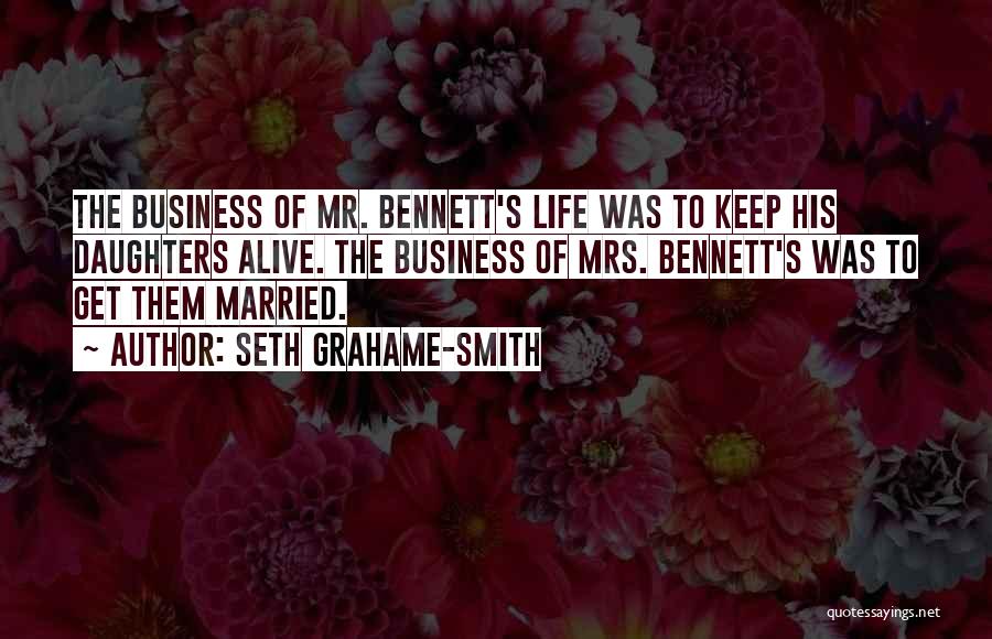 Seth Grahame-Smith Quotes: The Business Of Mr. Bennett's Life Was To Keep His Daughters Alive. The Business Of Mrs. Bennett's Was To Get