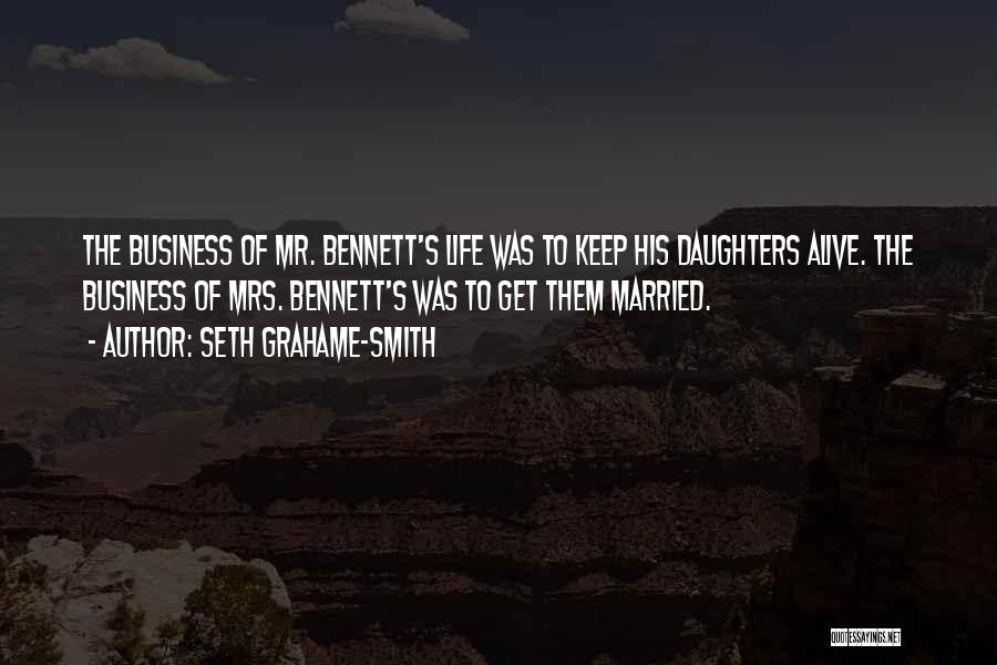 Seth Grahame-Smith Quotes: The Business Of Mr. Bennett's Life Was To Keep His Daughters Alive. The Business Of Mrs. Bennett's Was To Get