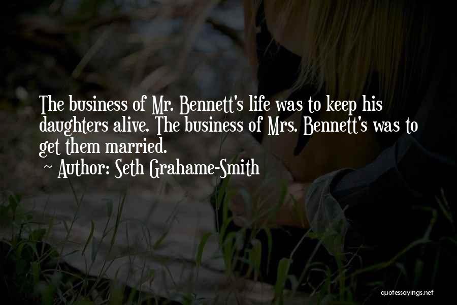Seth Grahame-Smith Quotes: The Business Of Mr. Bennett's Life Was To Keep His Daughters Alive. The Business Of Mrs. Bennett's Was To Get