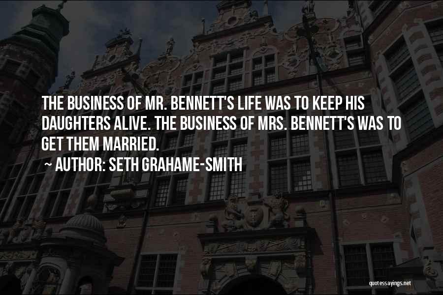 Seth Grahame-Smith Quotes: The Business Of Mr. Bennett's Life Was To Keep His Daughters Alive. The Business Of Mrs. Bennett's Was To Get