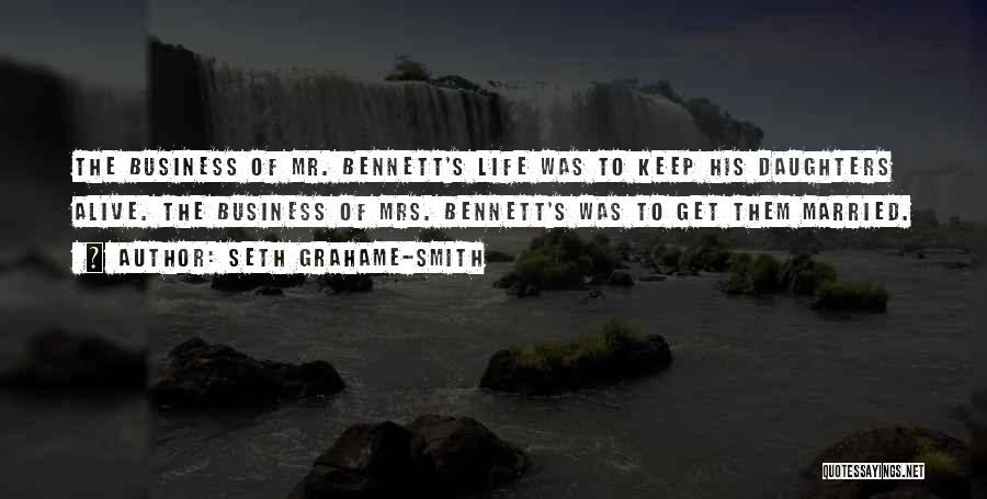 Seth Grahame-Smith Quotes: The Business Of Mr. Bennett's Life Was To Keep His Daughters Alive. The Business Of Mrs. Bennett's Was To Get