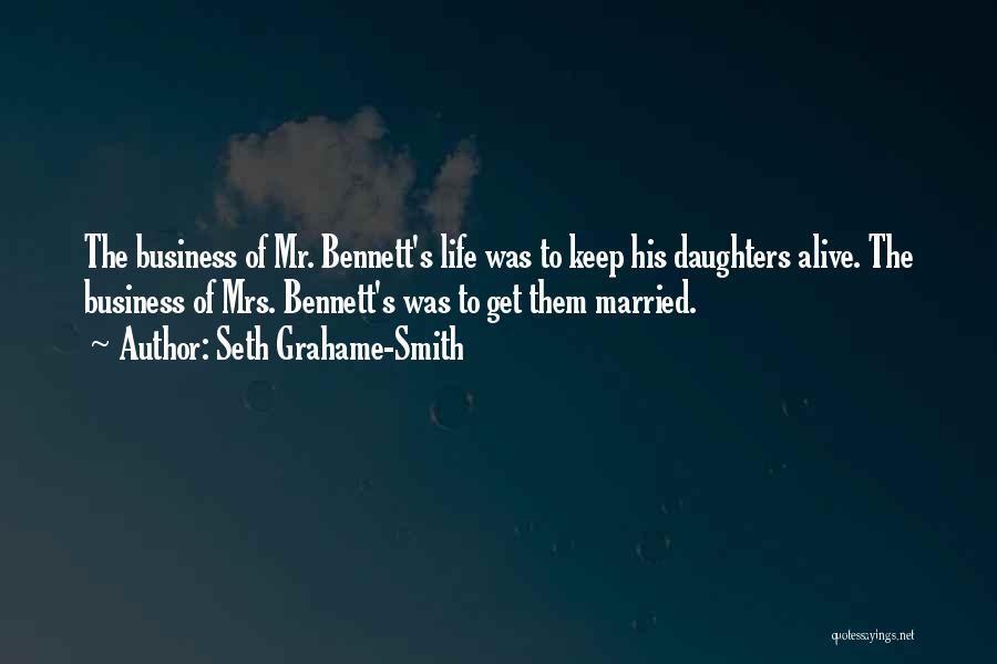 Seth Grahame-Smith Quotes: The Business Of Mr. Bennett's Life Was To Keep His Daughters Alive. The Business Of Mrs. Bennett's Was To Get