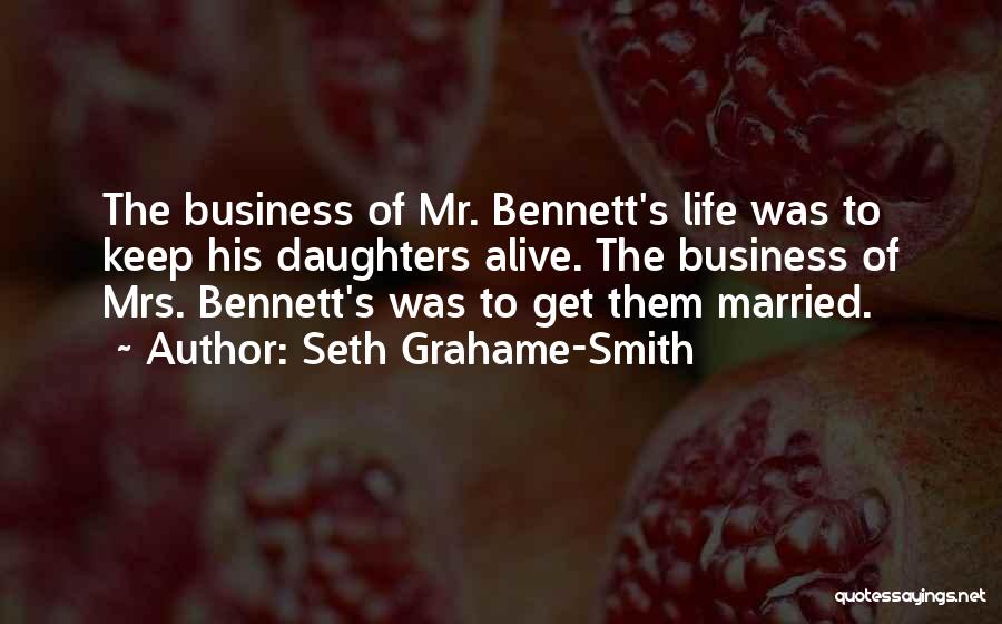 Seth Grahame-Smith Quotes: The Business Of Mr. Bennett's Life Was To Keep His Daughters Alive. The Business Of Mrs. Bennett's Was To Get