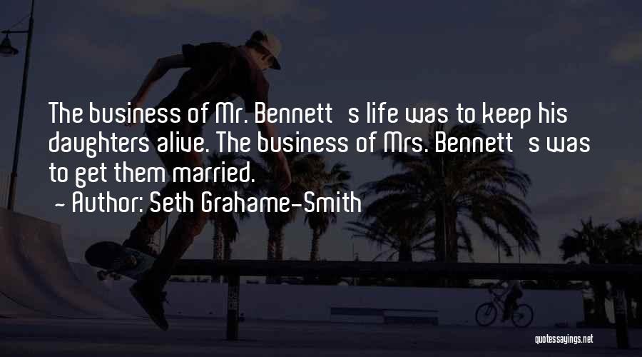 Seth Grahame-Smith Quotes: The Business Of Mr. Bennett's Life Was To Keep His Daughters Alive. The Business Of Mrs. Bennett's Was To Get