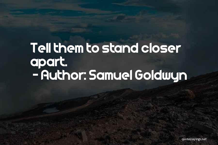 Samuel Goldwyn Quotes: Tell Them To Stand Closer Apart.