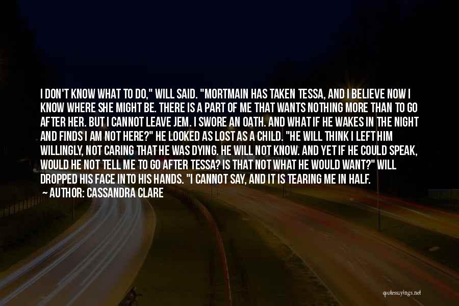 Cassandra Clare Quotes: I Don't Know What To Do, Will Said. Mortmain Has Taken Tessa, And I Believe Now I Know Where She