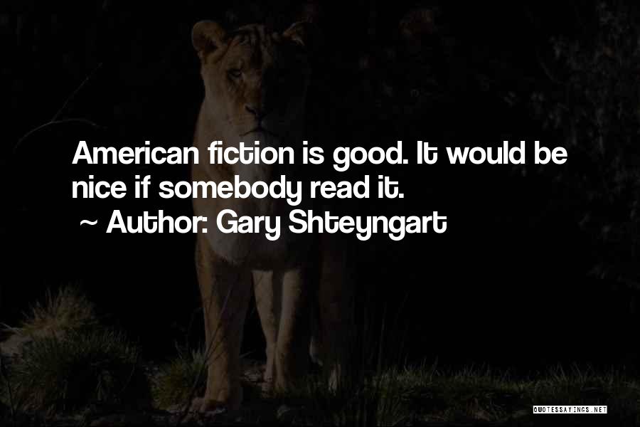 Gary Shteyngart Quotes: American Fiction Is Good. It Would Be Nice If Somebody Read It.