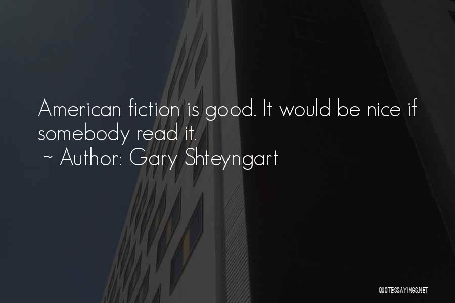 Gary Shteyngart Quotes: American Fiction Is Good. It Would Be Nice If Somebody Read It.