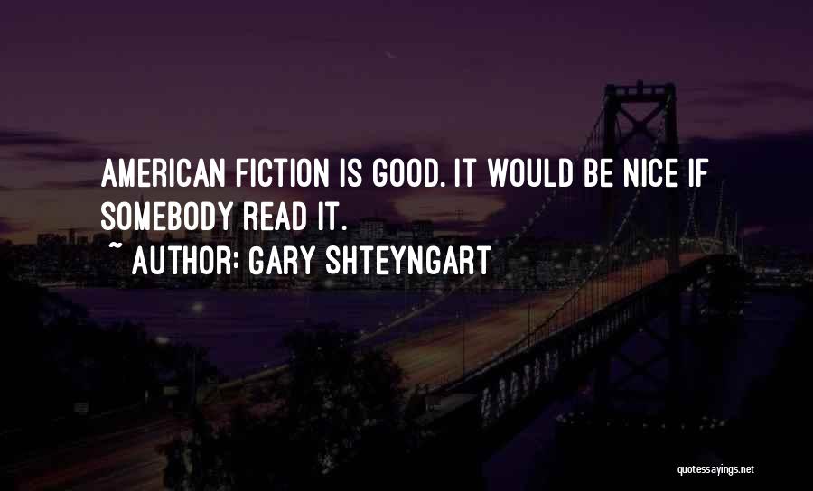 Gary Shteyngart Quotes: American Fiction Is Good. It Would Be Nice If Somebody Read It.