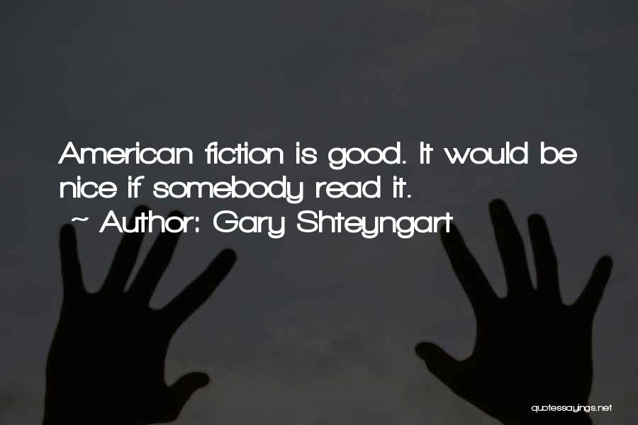 Gary Shteyngart Quotes: American Fiction Is Good. It Would Be Nice If Somebody Read It.