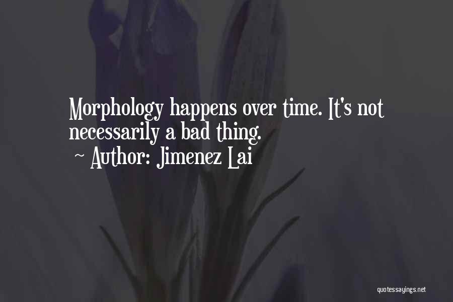 Jimenez Lai Quotes: Morphology Happens Over Time. It's Not Necessarily A Bad Thing.