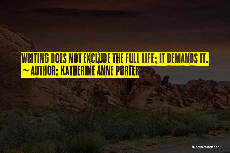 Katherine Anne Porter Quotes: Writing Does Not Exclude The Full Life; It Demands It.