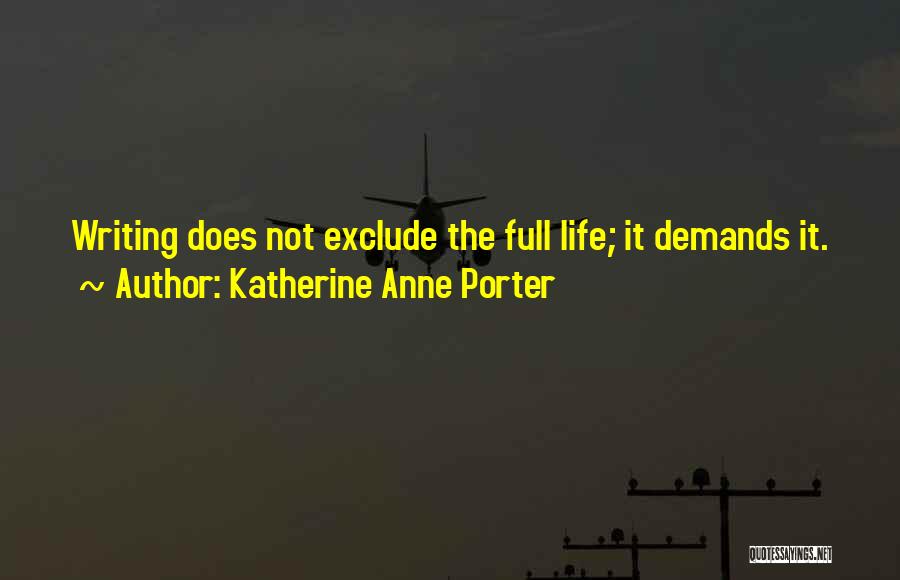 Katherine Anne Porter Quotes: Writing Does Not Exclude The Full Life; It Demands It.