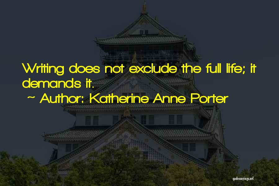 Katherine Anne Porter Quotes: Writing Does Not Exclude The Full Life; It Demands It.