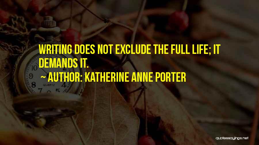 Katherine Anne Porter Quotes: Writing Does Not Exclude The Full Life; It Demands It.