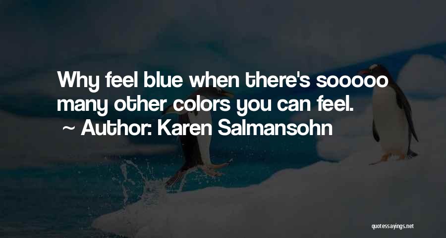 Karen Salmansohn Quotes: Why Feel Blue When There's Sooooo Many Other Colors You Can Feel.