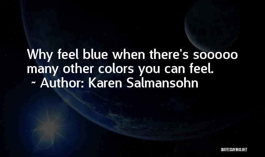 Karen Salmansohn Quotes: Why Feel Blue When There's Sooooo Many Other Colors You Can Feel.