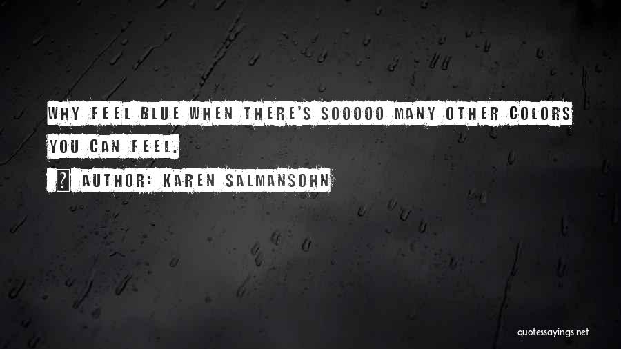 Karen Salmansohn Quotes: Why Feel Blue When There's Sooooo Many Other Colors You Can Feel.